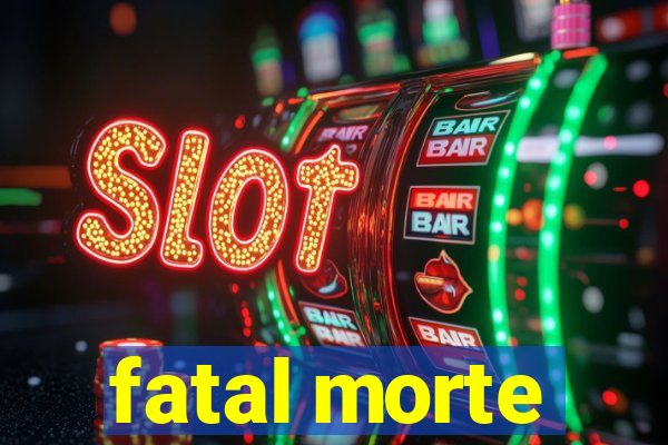 fatal morte